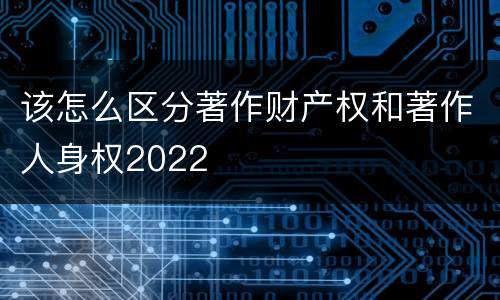 该怎么区分著作财产权和著作人身权2022