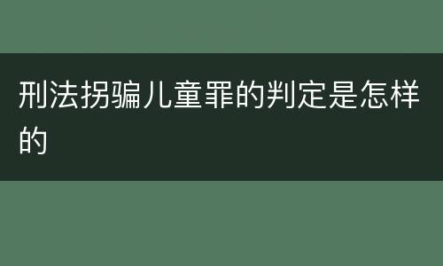 刑法拐骗儿童罪的判定是怎样的