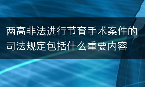 两高非法进行节育手术案件的司法规定包括什么重要内容