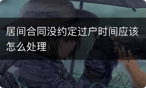 居间合同没约定过户时间应该怎么处理