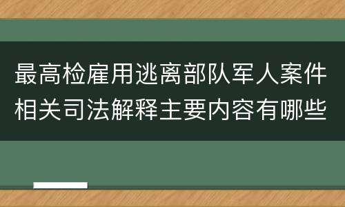 最高检雇用逃离部队军人案件相关司法解释主要内容有哪些