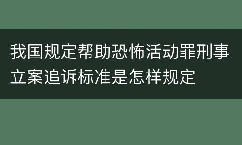我国规定帮助恐怖活动罪刑事立案追诉标准是怎样规定