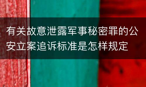 有关故意泄露军事秘密罪的公安立案追诉标准是怎样规定