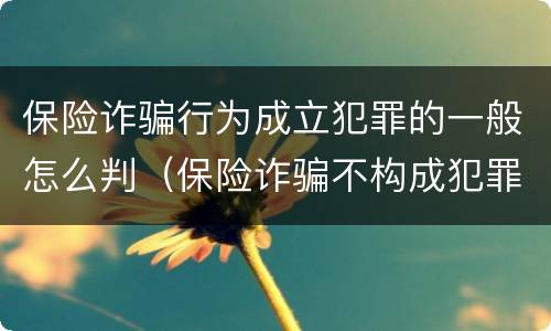 保险诈骗行为成立犯罪的一般怎么判（保险诈骗不构成犯罪如何处罚）