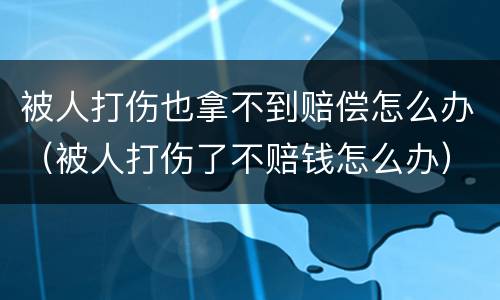 被人打伤也拿不到赔偿怎么办（被人打伤了不赔钱怎么办）