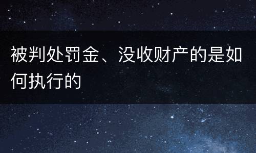 被判处罚金、没收财产的是如何执行的