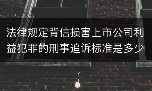 法律规定背信损害上市公司利益犯罪的刑事追诉标准是多少