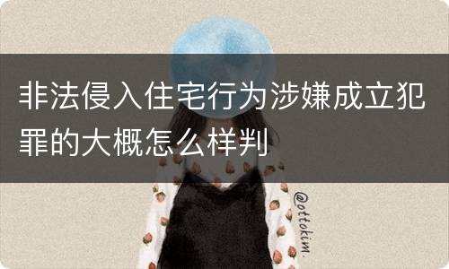 非法侵入住宅行为涉嫌成立犯罪的大概怎么样判