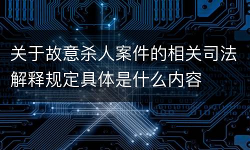 关于故意杀人案件的相关司法解释规定具体是什么内容
