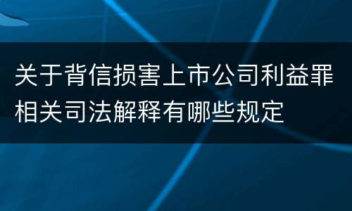 关于背信损害上市公司利益罪相关司法解释有哪些规定