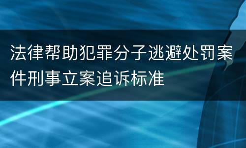 法律帮助犯罪分子逃避处罚案件刑事立案追诉标准