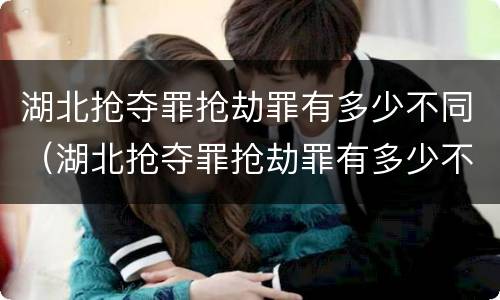 湖北抢夺罪抢劫罪有多少不同（湖北抢夺罪抢劫罪有多少不同刑罚）