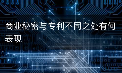 商业秘密与专利不同之处有何表现