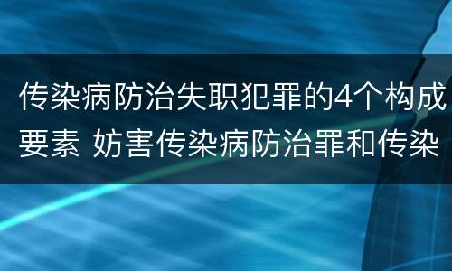 传染病防治失职犯罪的4个构成要素 妨害传染病防治罪和传染病防治失职罪