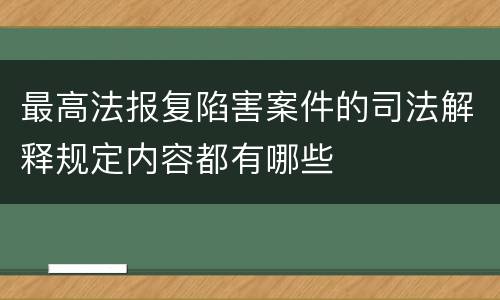 最高法报复陷害案件的司法解释规定内容都有哪些