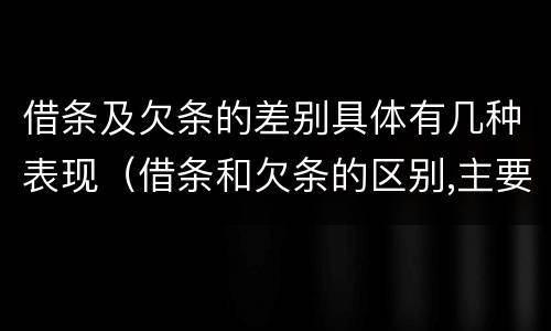 借条及欠条的差别具体有几种表现(借条和欠条的区别,主要体现在哪些方面?)