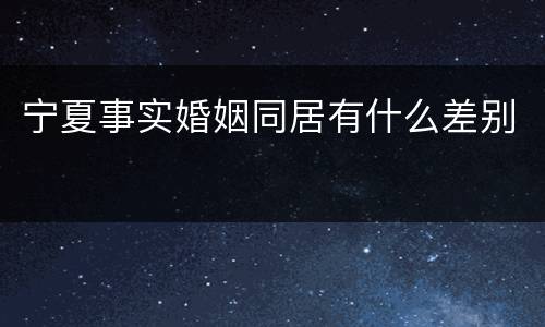 宁夏事实婚姻同居有什么差别