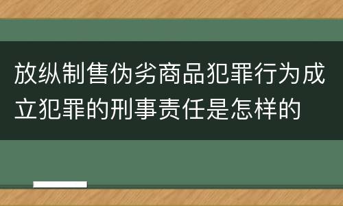 放纵制售伪劣商品犯罪行为成立犯罪的刑事责任是怎样的