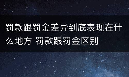 罚款跟罚金差异到底表现在什么地方 罚款跟罚金区别