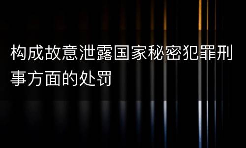构成故意泄露国家秘密犯罪刑事方面的处罚