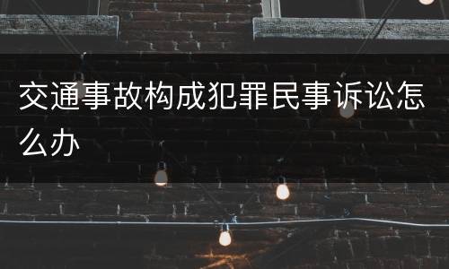 交通事故构成犯罪民事诉讼怎么办