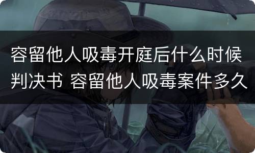 容留他人吸毒开庭后什么时候判决书 容留他人吸毒案件多久审判
