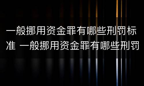 一般挪用资金罪有哪些刑罚标准 一般挪用资金罪有哪些刑罚标准规定