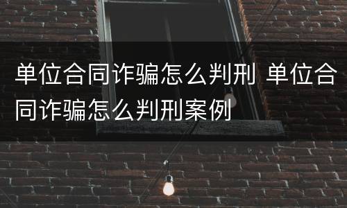 单位合同诈骗怎么判刑 单位合同诈骗怎么判刑案例