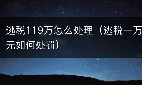 逃税119万怎么处理（逃税一万元如何处罚）