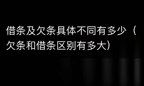 借条及欠条具体不同有多少（欠条和借条区别有多大）