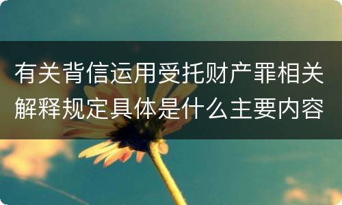 有关背信运用受托财产罪相关解释规定具体是什么主要内容