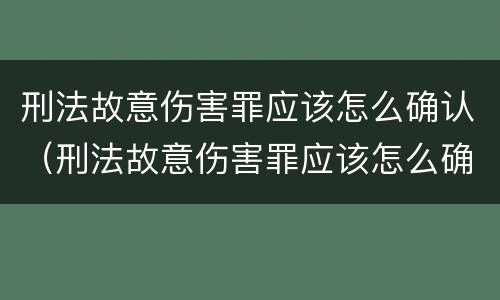 刑法故意伤害罪应该怎么确认（刑法故意伤害罪应该怎么确认责任）