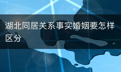 湖北同居关系事实婚姻要怎样区分