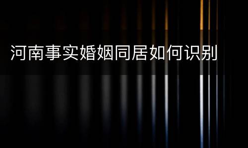 河南事实婚姻同居如何识别