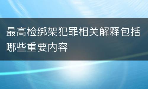 最高检绑架犯罪相关解释包括哪些重要内容