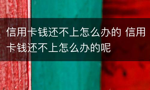 信用卡钱还不上怎么办的 信用卡钱还不上怎么办的呢