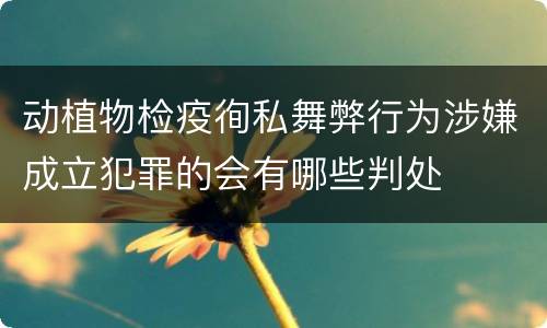 动植物检疫徇私舞弊行为涉嫌成立犯罪的会有哪些判处