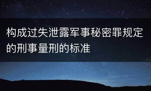 构成过失泄露军事秘密罪规定的刑事量刑的标准
