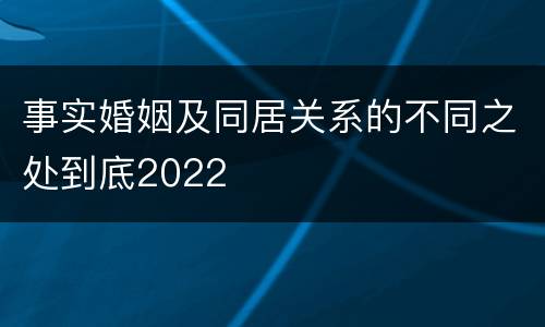 事实婚姻及同居关系的不同之处到底2022