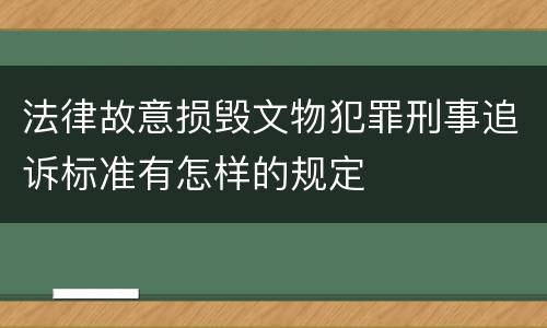法律故意损毁文物犯罪刑事追诉标准有怎样的规定