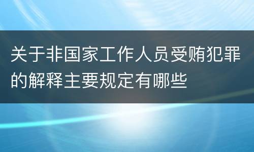 关于非国家工作人员受贿犯罪的解释主要规定有哪些