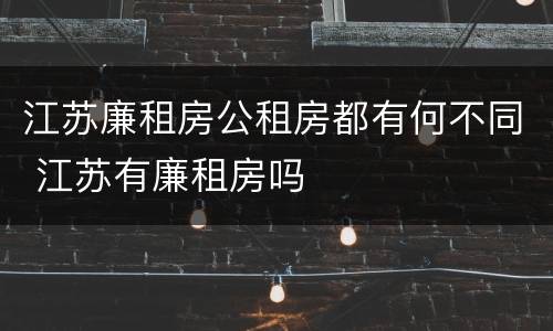 江苏廉租房公租房都有何不同 江苏有廉租房吗