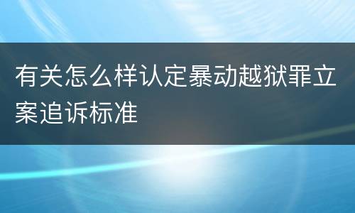 有关怎么样认定暴动越狱罪立案追诉标准