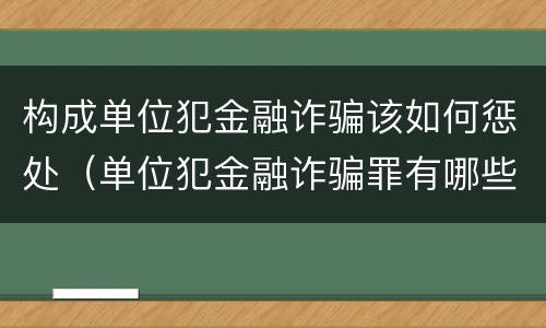 构成单位犯金融诈骗该如何惩处（单位犯金融诈骗罪有哪些）