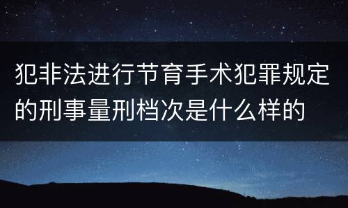 犯非法进行节育手术犯罪规定的刑事量刑档次是什么样的