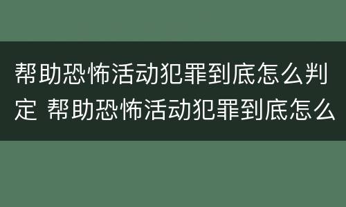 帮助恐怖活动犯罪到底怎么判定 帮助恐怖活动犯罪到底怎么判定的