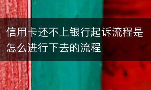 信用卡还不上银行起诉流程是怎么进行下去的流程