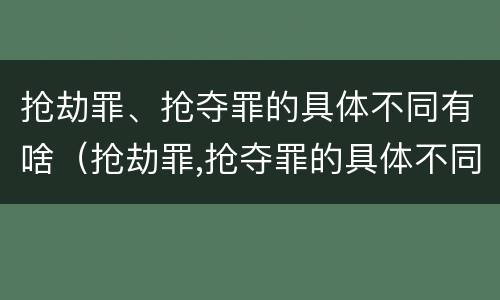 抢劫罪、抢夺罪的具体不同有啥（抢劫罪,抢夺罪的具体不同有啥区别）