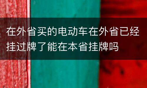 在外省买的电动车在外省已经挂过牌了能在本省挂牌吗