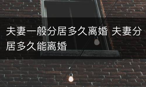夫妻一般分居多久离婚 夫妻分居多久能离婚